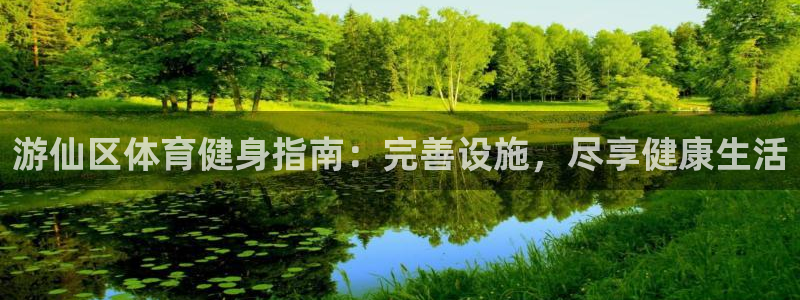 意昂体育3平台注册流程图：游仙区体育健身指南：完善设