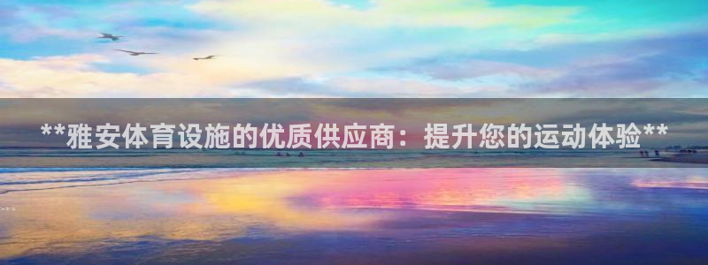 意昂体育3官方客服电话：**雅安体育设施的优质供应商