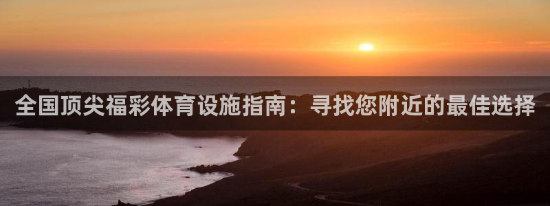 意昂体育3：全国顶尖福彩体育设施指南：寻找您附近的最