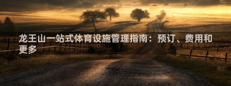意昂体育3招商电话地址是多少：龙王山一站式体育设施管