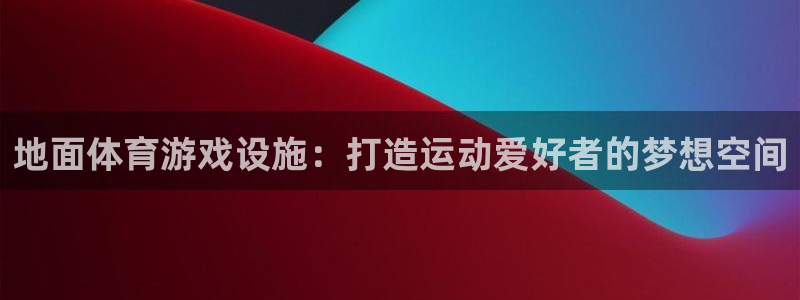 意昂3官方：地面体育游戏设施：打造运动爱好者的梦想空