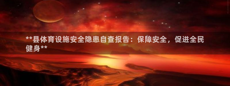意昂3官方：**县体育设施安全隐患自查报告：保障安全
