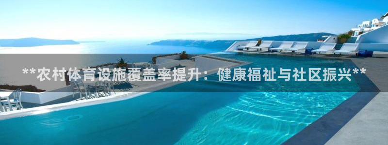 意昂3集团官网首页：**农村体育设施覆盖率提升：健康