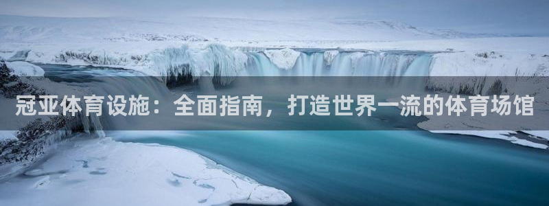 意昂3五金厂：冠亚体育设施：全面指南，打造世界一流的