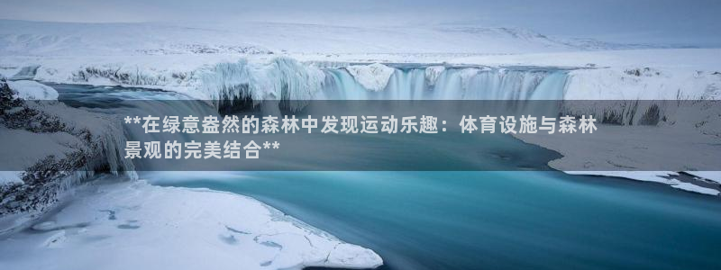 意昂平台体育：**在绿意盎然的森林中发现运动乐趣：体