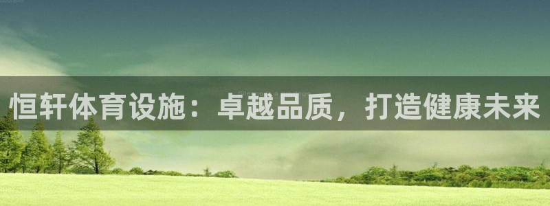 意昂3娱乐40996：恒轩体育设施：卓越品质，打造健