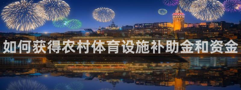 意昂体育3招商电话地址查询：如何获得农村体育设施补助