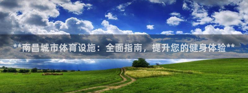 意昂3娱乐下载：**南昌城市体育设施：全面指南，提升