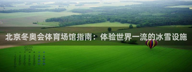 意昂体育3平台是正规平台吗：北京冬奥会体育场馆指南：体验世界
