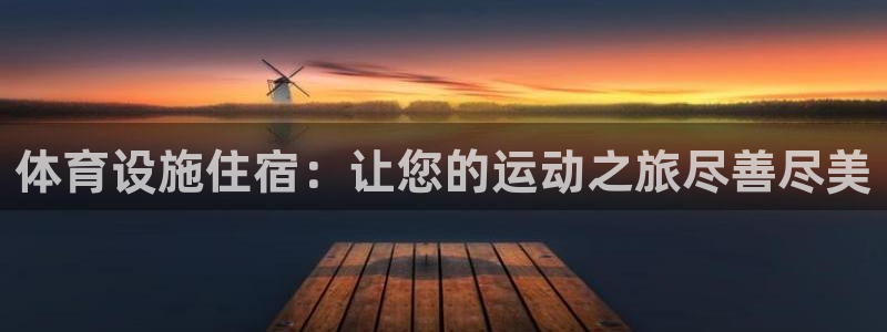 意昂体育3：体育设施住宿：让您的运动之旅尽善尽美