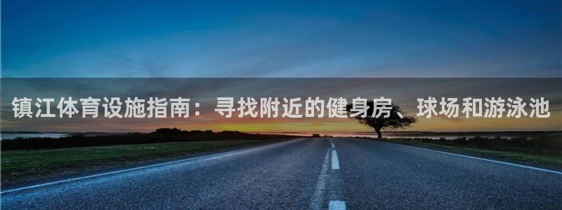 意昂体育3注册：镇江体育设施指南：寻找附近的健身房、