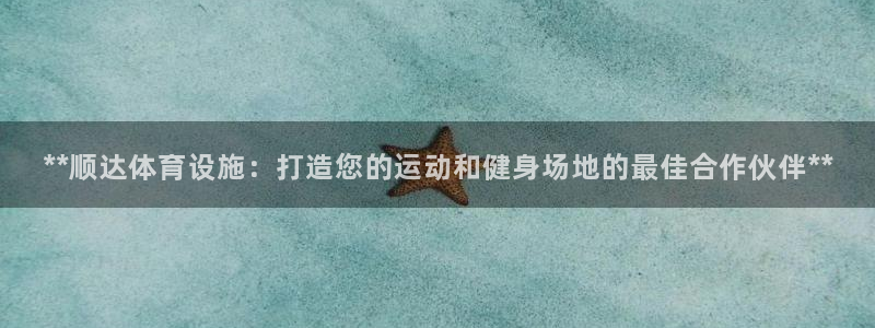 意昂体育3注册：**顺达体育设施：打造您的运动和健身