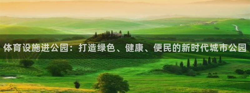 意昂体育3平台：体育设施进公园：打造绿色、健康、便民