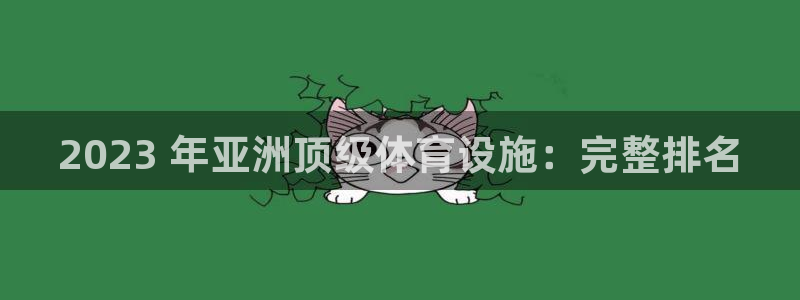 海南意昂体育3：2023 年亚洲顶级体育设施：完整排