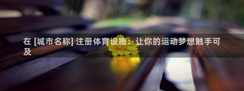 意昂体育3招商：在 [城市名称] 注册体育设施：让你