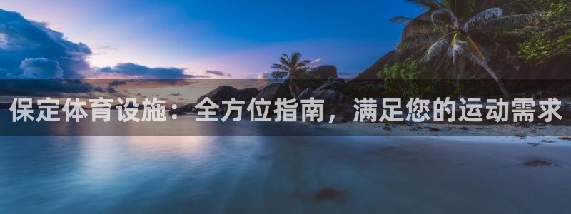 意昂体育3平台假的吗是真的吗吗：保定体育设施：全方位