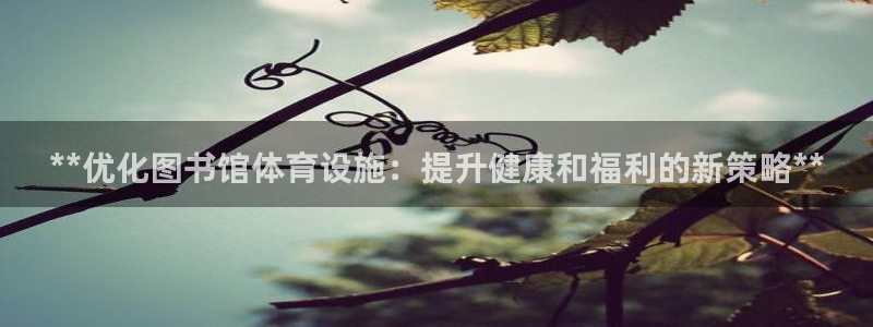 意昂体育3平台是正规平台吗知乎：**优化图书馆体育设