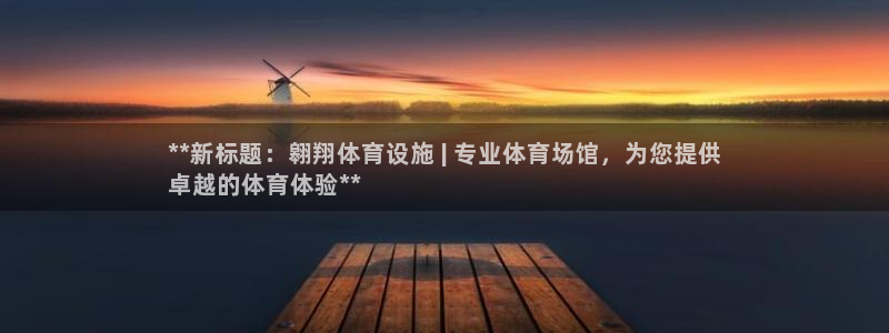 意昂3娱乐下载：**新标题：翱翔体育设施 | 专业体育场馆，