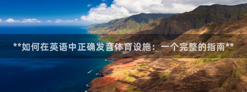 海南意昂体育3发展怎么样：**如何在英语中正确发音体