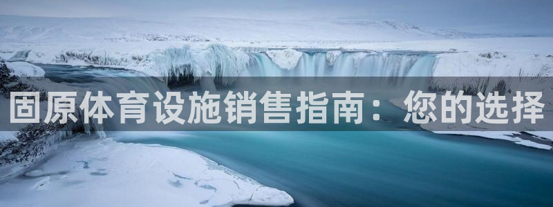 海南意昂体育3：固原体育设施销售指南：您的选择