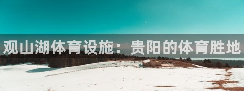 意昂体育3招商电话号码：观山湖体育设施：贵阳的体育胜地