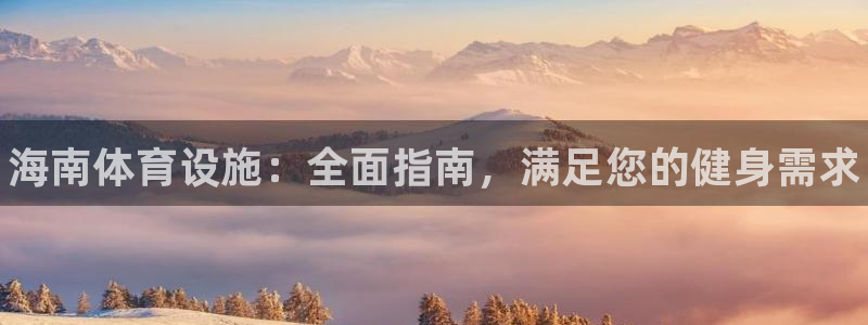 意昂体育3平台注册流程图：海南体育设施：全面指南，满足您的健 