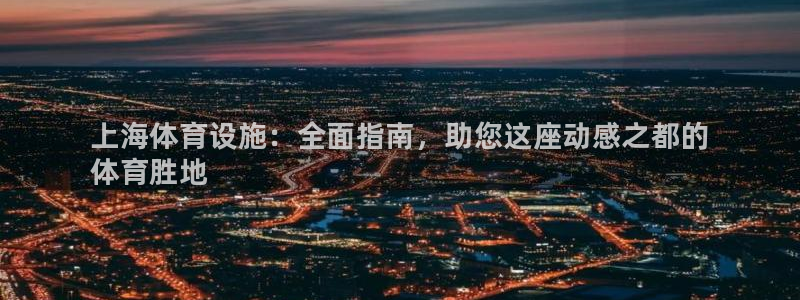 意昂3官网：上海体育设施：全面指南，助您这座动感之都的
体育