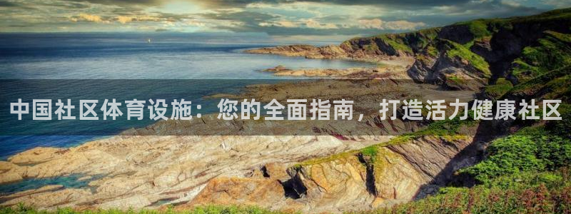 意昂3娱乐：中国社区体育设施：您的全面指南，打造活力健康社区