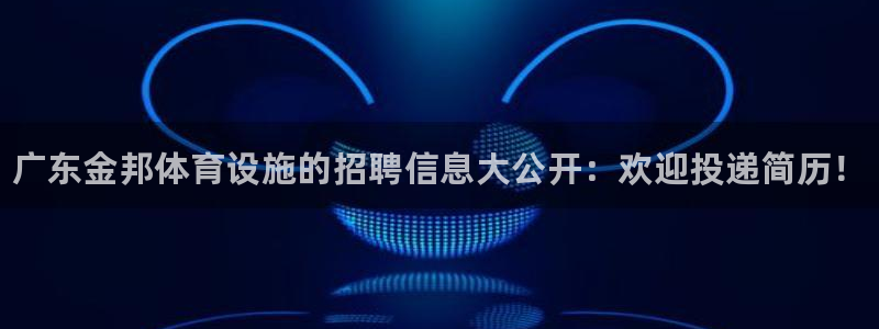 意昂体育3开户：广东金邦体育设施的招聘信息大公开：欢