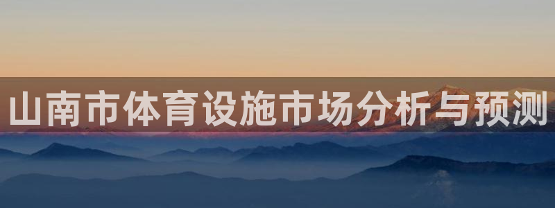 意昂体育3平台注册要钱吗：山南市体育设施市场分析与预