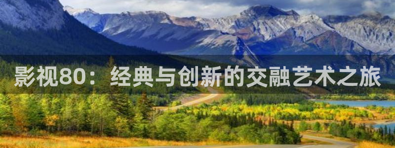 4k影视：影视80：经典与创新的交融艺术之旅