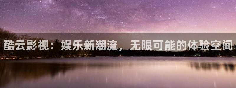 4k影院网站：酷云影视：娱乐新潮流，无限可能的体验空间