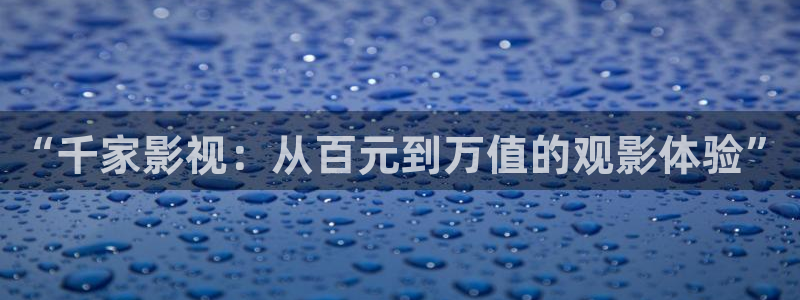 4k影院的电影在线观看：“千家影视：从百元到万值的观影体验”